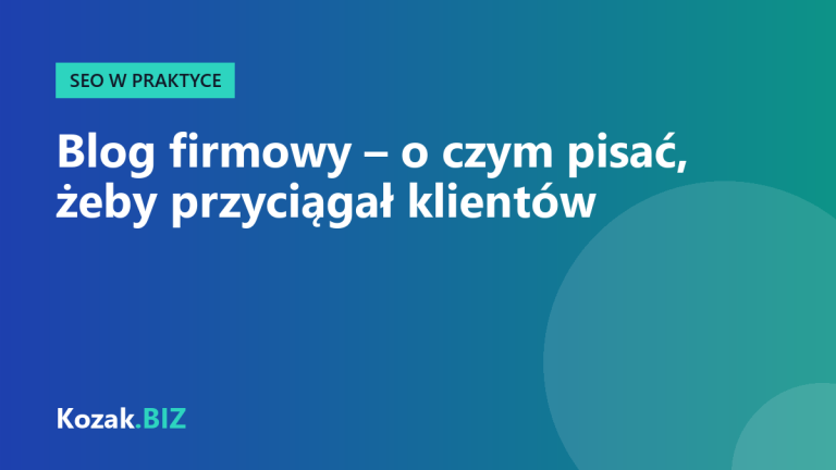 Blog firmowy – o czym pisać, żeby przyciągał klientów, a nie tylko czytelników