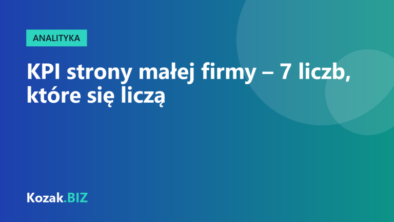 Jakie wskaźniki (KPI) śledzić na stronie małej firmy? 7 liczb, które naprawdę coś mówią
