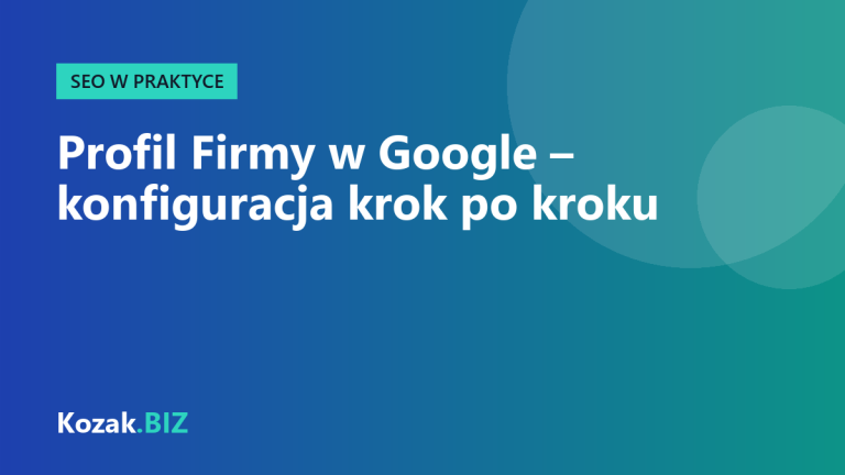 Profil Firmy w Google krok po kroku – pełna konfiguracja wizytówki w Mapach