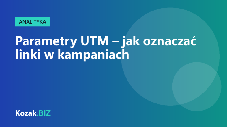 Parametry UTM – jak oznaczać linki, żeby wiedzieć, która promocja przyniosła klientów